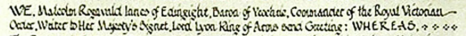 The opening of Letters Patent of 30 November 1982, in the Lord Lyon's own style: WE, Malcolm Rognvald Innes of Edingight, Baron of Yeochrie, Commander of the Royal Victorian Order, Writer to Her Majesty's Signet, Lord Lyon King of Arms send Greeting