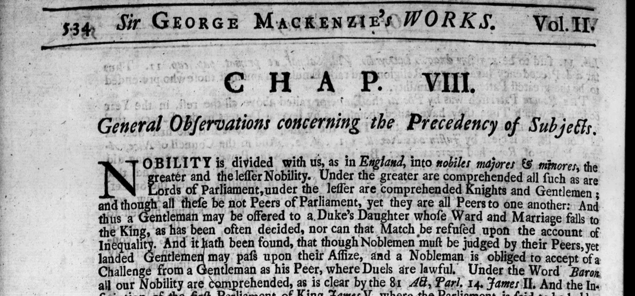 Page 534 of Sir George Mackenzie's Works, volume II, chapter VIII, General Observations concerning the Precedency of Subjects: Nobility is divided with us, as in England, into nobiles majores and minores, the greater and the lesser Nobility. Under the greater are comprehended all such as are Lords of Parliament, under the lesser are comprehended Knights and Gentlemen; and though all these be not Peers of Parliament, yet they are all Peers to one another. Under the Word Baron all our Nobility are comprehended.